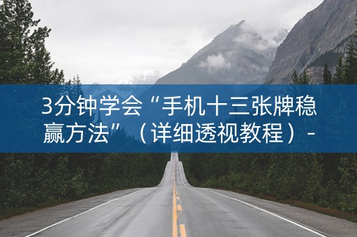 3分钟学会“手机十三张牌稳赢方法”（详细透视教程）-哔哩哔哩