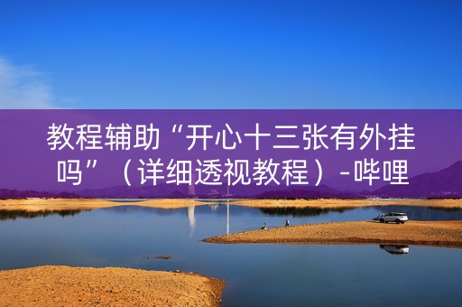 教程辅助“开心十三张有外挂吗”（详细透视教程）-哔哩哔哩