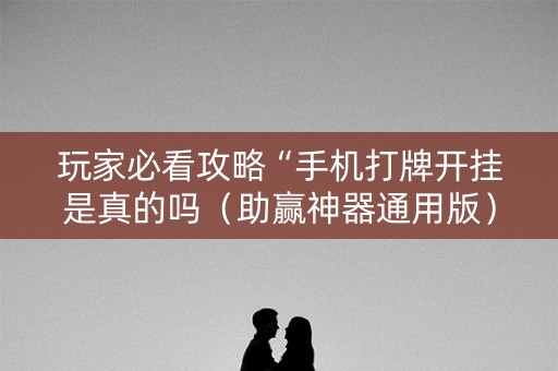 玩家必看攻略“手机打牌开挂是真的吗（助赢神器通用版）