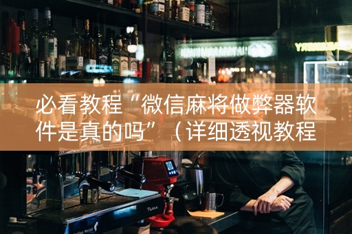 必看教程“微信麻将做弊器软件是真的吗”（详细透视教程）-哔哩哔哩