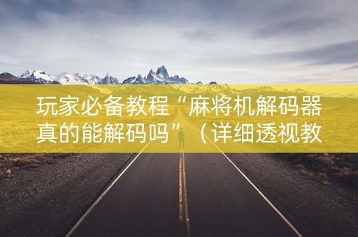 玩家必备教程“麻将机解码器真的能解码吗”（详细透视教程）-哔哩哔哩