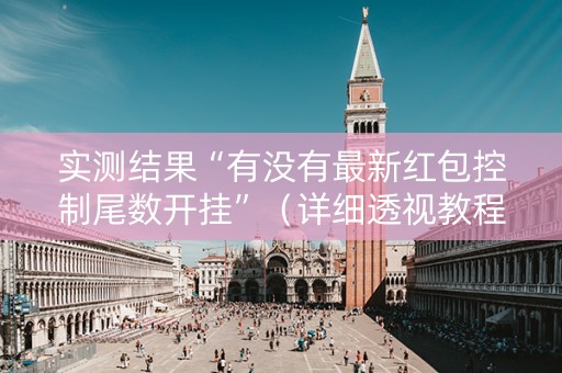 实测结果“有没有最新红包控制尾数开挂”（详细透视教程）-哔哩哔哩