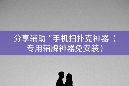 分享辅助“手机扫扑克神器（专用辅牌神器免安装）