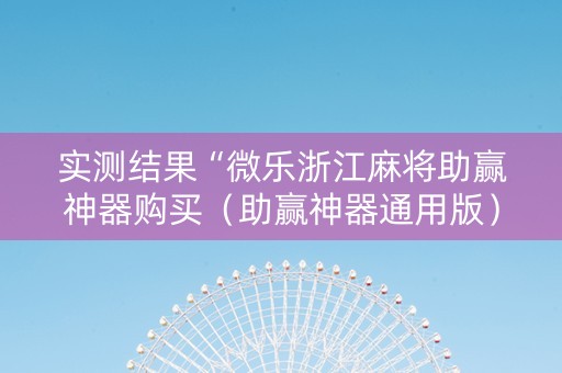 实测结果“微乐浙江麻将助赢神器购买（助赢神器通用版）