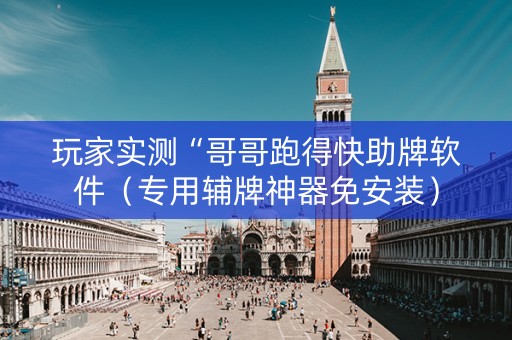 玩家实测“哥哥跑得快助牌软件（专用辅牌神器免安装）