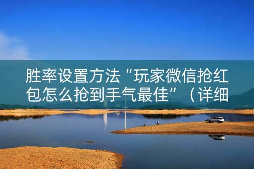 胜率设置方法“玩家微信抢红包怎么抢到手气最佳”（详细透视教程）-哔哩哔哩