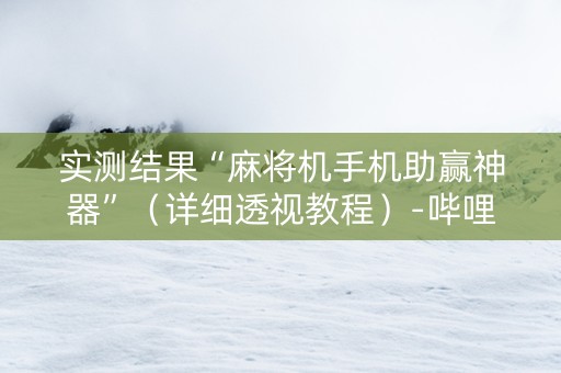 实测结果“麻将机手机助赢神器”（详细透视教程）-哔哩哔哩