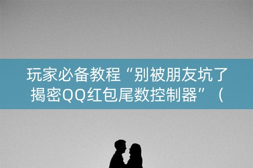 玩家必备教程“别被朋友坑了揭密QQ红包尾数控制器”（详细透视教程）-哔哩哔哩