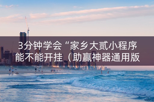 3分钟学会“家乡大贰小程序能不能开挂（助赢神器通用版）