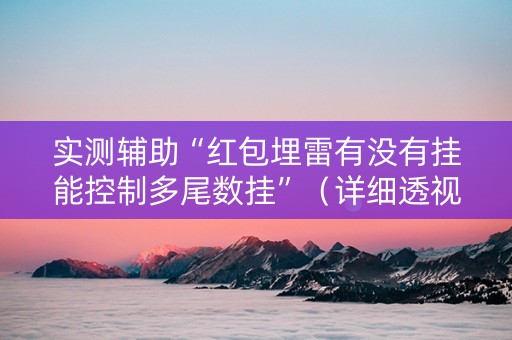 实测辅助“红包埋雷有没有挂能控制多尾数挂”（详细透视教程）-哔哩哔哩