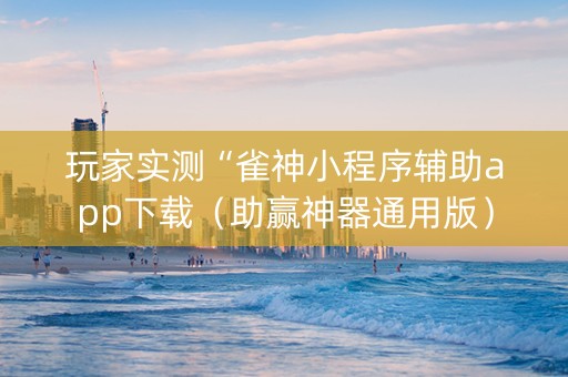 玩家实测“雀神小程序辅助app下载（助赢神器通用版）