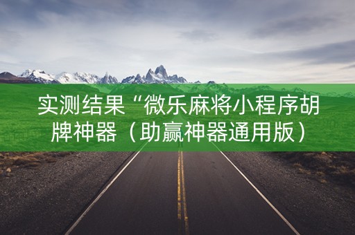 实测结果“微乐麻将小程序胡牌神器（助赢神器通用版）