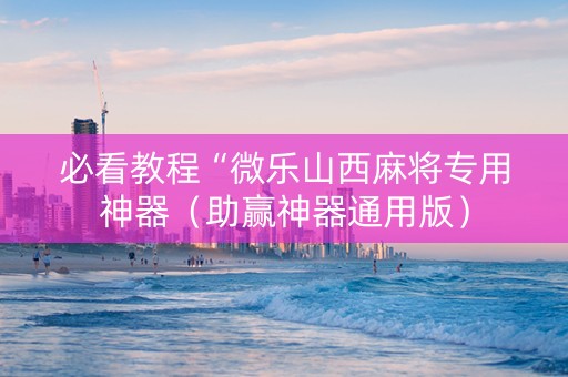 必看教程“微乐山西麻将专用神器（助赢神器通用版）