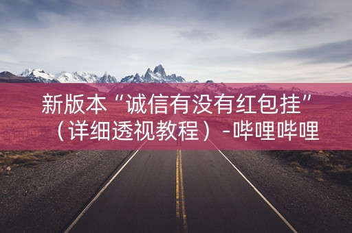 新版本“诚信有没有红包挂”（详细透视教程）-哔哩哔哩