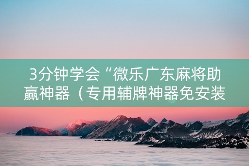 3分钟学会“微乐广东麻将助赢神器（专用辅牌神器免安装）