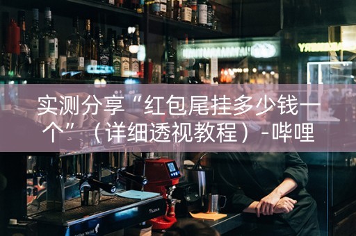 实测分享“红包尾挂多少钱一个”（详细透视教程）-哔哩哔哩