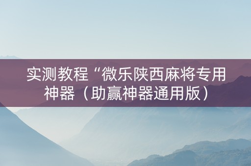 实测教程“微乐陕西麻将专用神器（助赢神器通用版）