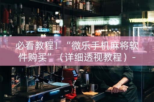 必看教程！“微乐手机麻将软件购买”（详细透视教程）-哔哩哔哩