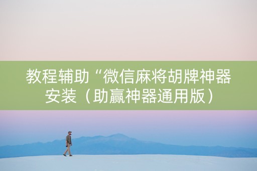 教程辅助“微信麻将胡牌神器安装（助赢神器通用版）