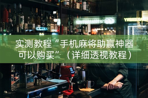 实测教程“手机麻将助赢神器可以购买”（详细透视教程）-哔哩哔哩
