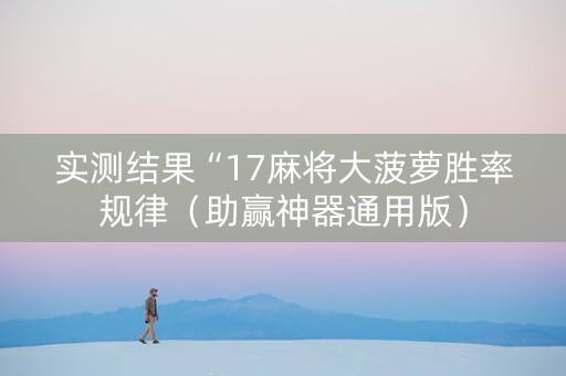 实测结果“17麻将大菠萝胜率规律（助赢神器通用版）