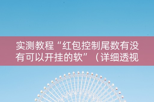 实测教程“红包控制尾数有没有可以开挂的软”（详细透视教程）-哔哩哔哩
