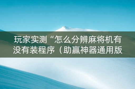 玩家实测“怎么分辨麻将机有没有装程序（助赢神器通用版）