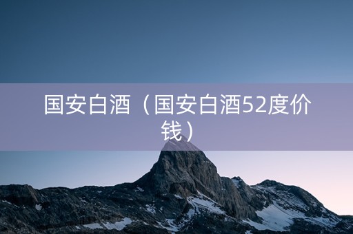 国安白酒（国安白酒52度价钱）