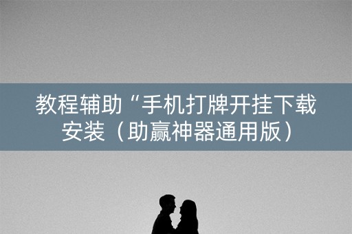 教程辅助“手机打牌开挂下载安装（助赢神器通用版）