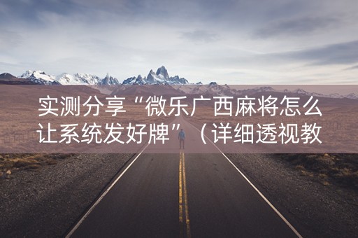 实测分享“微乐广西麻将怎么让系统发好牌”（详细透视教程）-哔哩哔哩