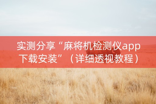 实测分享“麻将机检测仪app下载安装”（详细透视教程）-哔哩哔哩