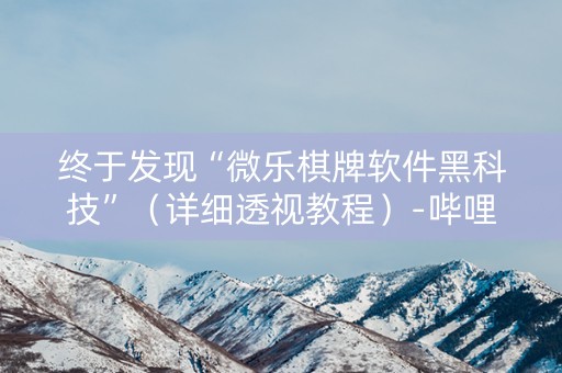 终于发现“微乐棋牌软件黑科技”（详细透视教程）-哔哩哔哩