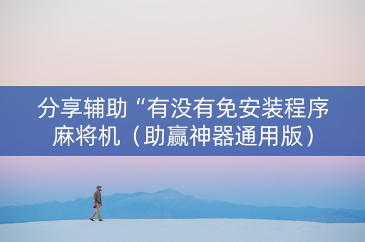 分享辅助“有没有免安装程序麻将机（助赢神器通用版）