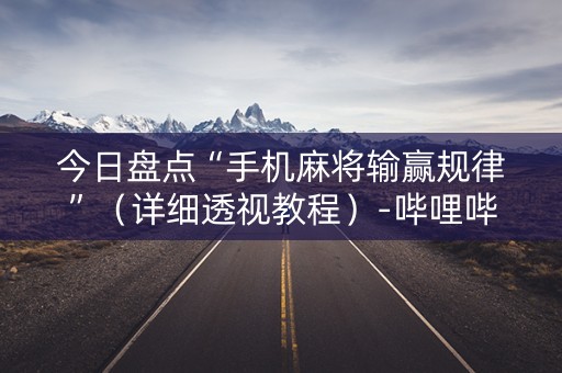 今日盘点“手机麻将输赢规律”（详细透视教程）-哔哩哔哩
