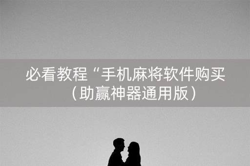 必看教程“手机麻将软件购买（助赢神器通用版）