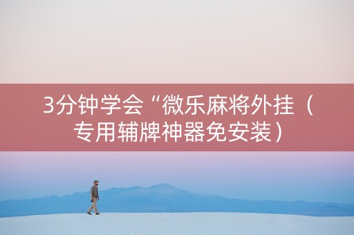 3分钟学会“微乐麻将外挂（专用辅牌神器免安装）