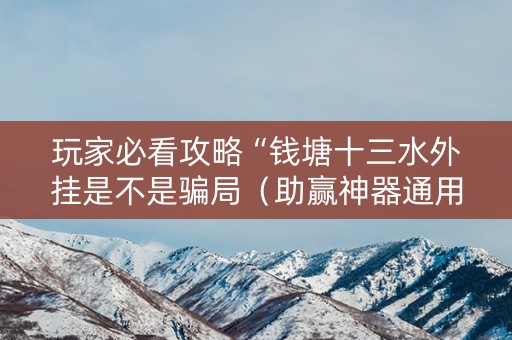 玩家必看攻略“钱塘十三水外挂是不是骗局（助赢神器通用版）