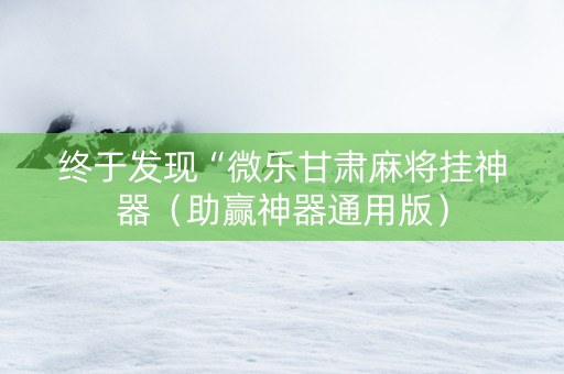 终于发现“微乐甘肃麻将挂神器（助赢神器通用版）