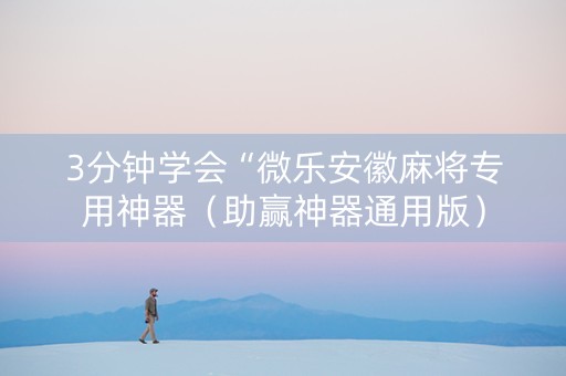 3分钟学会“微乐安徽麻将专用神器（助赢神器通用版）