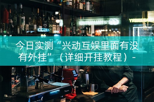 今日实测“兴动互娱里面有没有外挂”（详细开挂教程）-哔哩哔哩