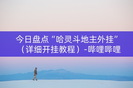 今日盘点“哈灵斗地主外挂”（详细开挂教程）-哔哩哔哩