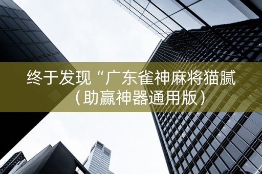 终于发现“广东雀神麻将猫腻（助赢神器通用版）