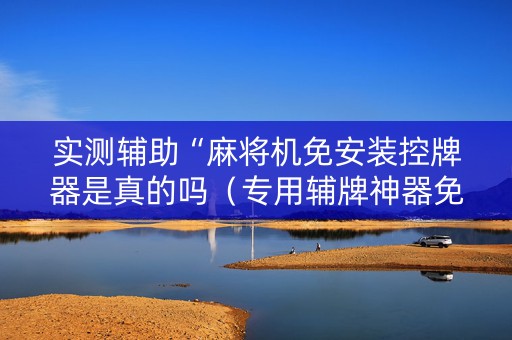实测辅助“麻将机免安装控牌器是真的吗（专用辅牌神器免安装）