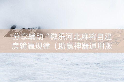 分享辅助“微乐河北麻将自建房输赢规律（助赢神器通用版）