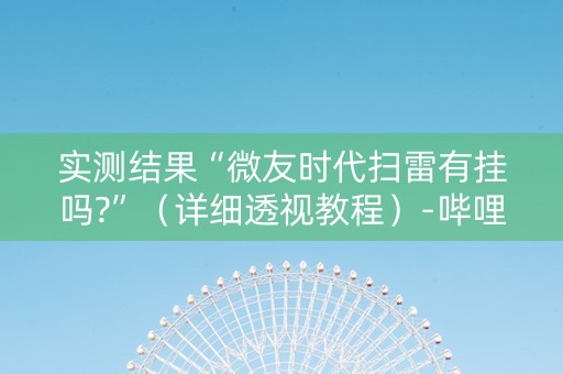 实测结果“微友时代扫雷有挂吗?”（详细透视教程）-哔哩哔哩