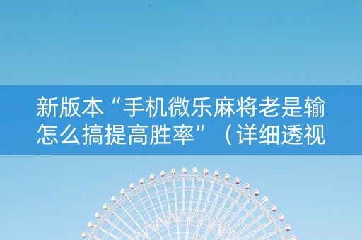 新版本“手机微乐麻将老是输怎么搞提高胜率”（详细透视教程）-哔哩哔哩