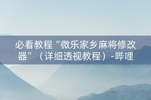 必看教程“微乐家乡麻将修改器”（详细透视教程）-哔哩哔哩