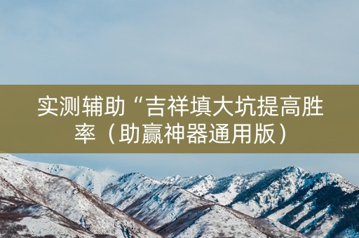 实测辅助“吉祥填大坑提高胜率（助赢神器通用版）