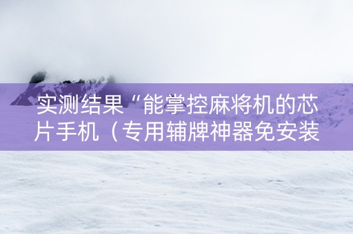 实测结果“能掌控麻将机的芯片手机（专用辅牌神器免安装）