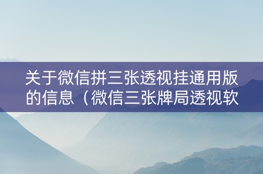 关于微信拼三张透视挂通用版的信息（微信三张牌局透视软件）
